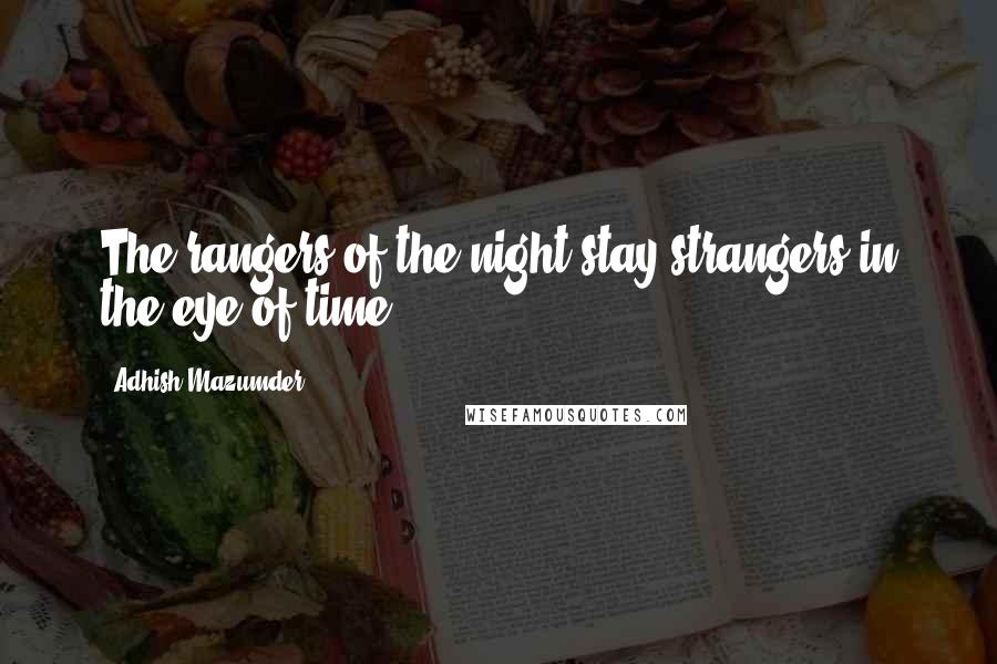 Adhish Mazumder Quotes: The rangers of the night stay strangers in the eye of time.