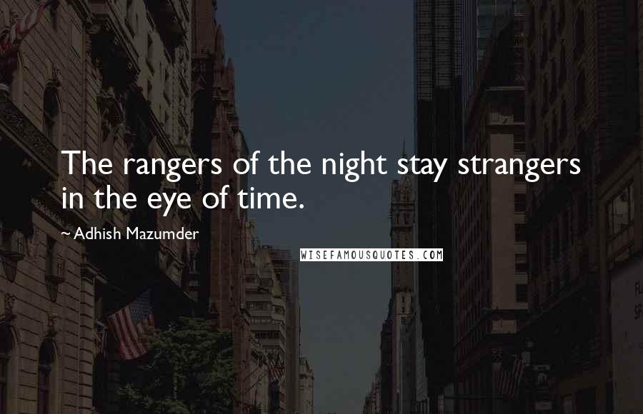 Adhish Mazumder Quotes: The rangers of the night stay strangers in the eye of time.