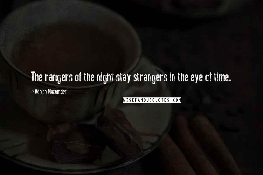 Adhish Mazumder Quotes: The rangers of the night stay strangers in the eye of time.