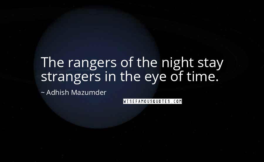 Adhish Mazumder Quotes: The rangers of the night stay strangers in the eye of time.