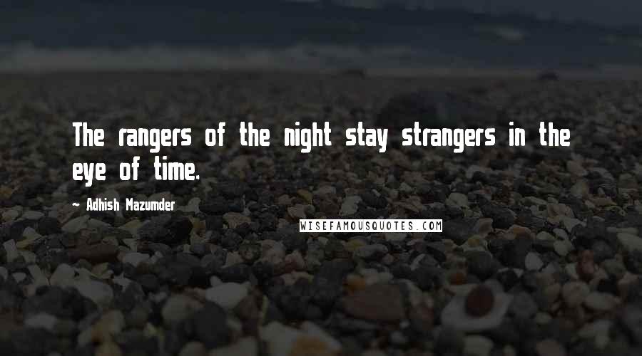 Adhish Mazumder Quotes: The rangers of the night stay strangers in the eye of time.