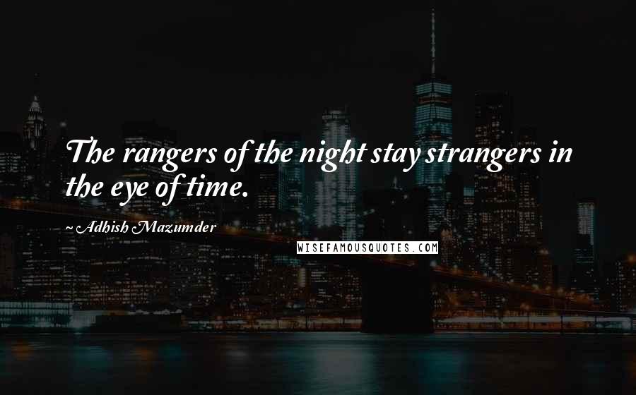Adhish Mazumder Quotes: The rangers of the night stay strangers in the eye of time.