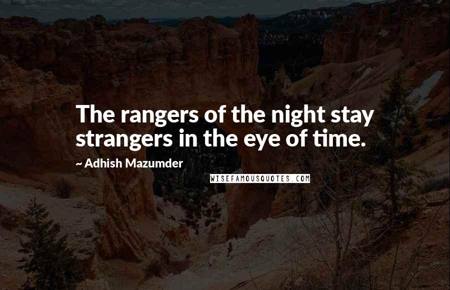 Adhish Mazumder Quotes: The rangers of the night stay strangers in the eye of time.