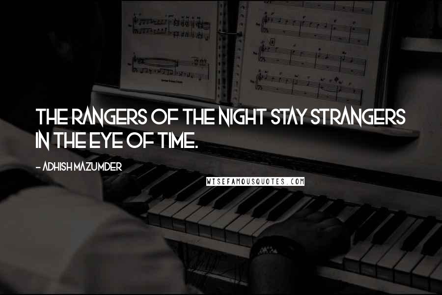 Adhish Mazumder Quotes: The rangers of the night stay strangers in the eye of time.