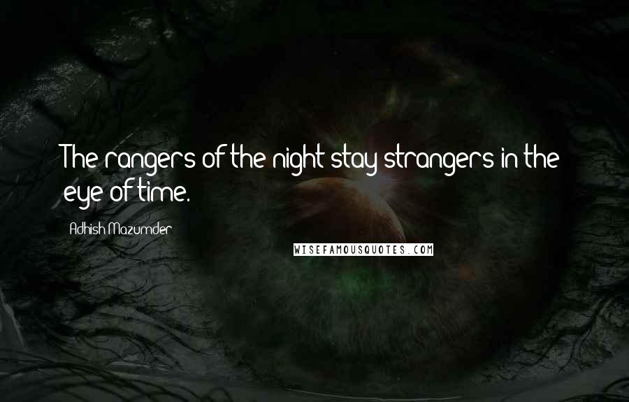 Adhish Mazumder Quotes: The rangers of the night stay strangers in the eye of time.