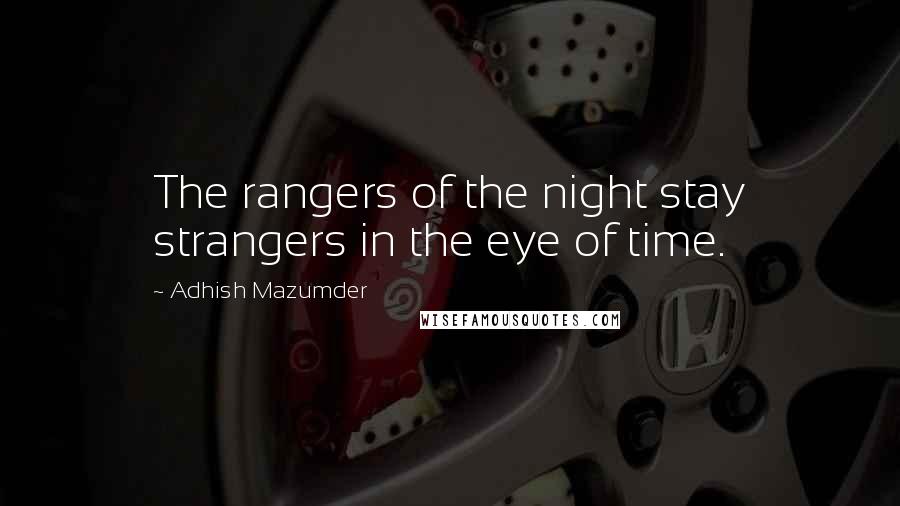 Adhish Mazumder Quotes: The rangers of the night stay strangers in the eye of time.