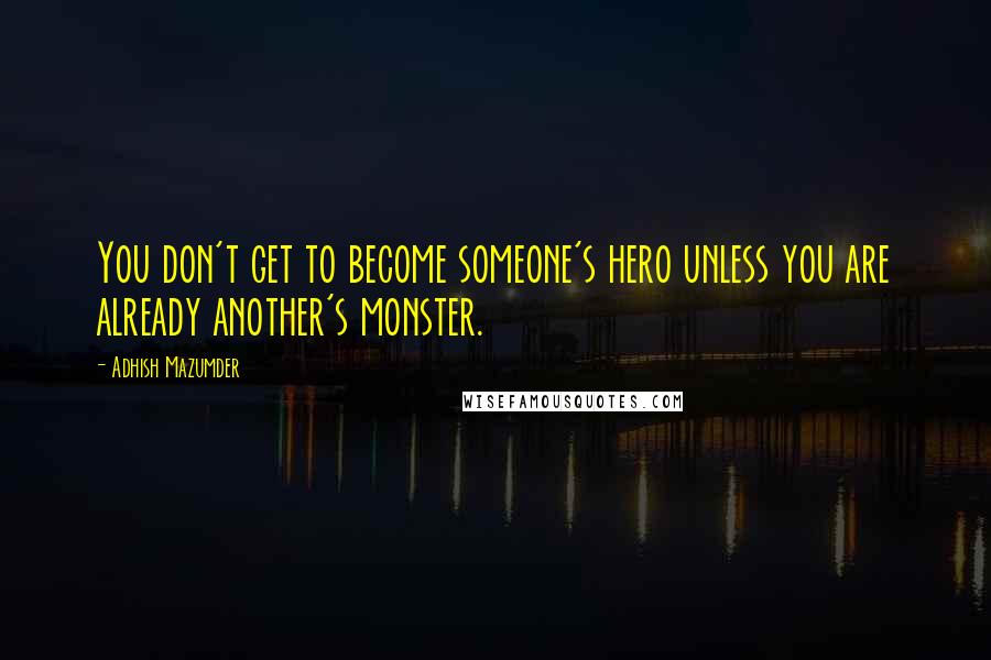 Adhish Mazumder Quotes: You don't get to become someone's hero unless you are already another's monster.