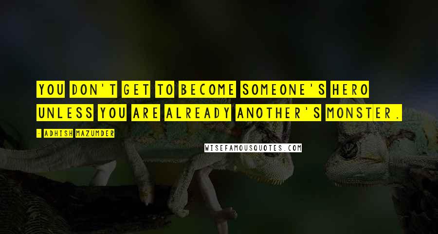 Adhish Mazumder Quotes: You don't get to become someone's hero unless you are already another's monster.