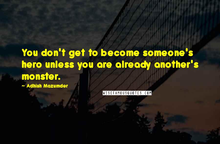 Adhish Mazumder Quotes: You don't get to become someone's hero unless you are already another's monster.