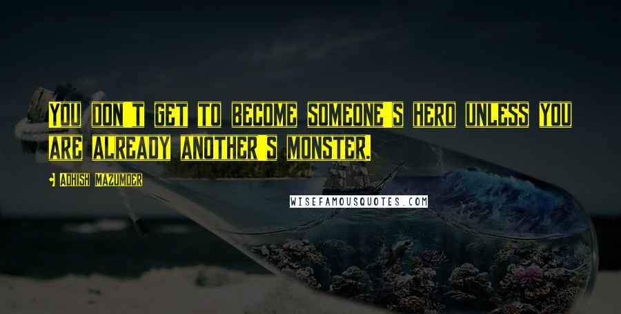 Adhish Mazumder Quotes: You don't get to become someone's hero unless you are already another's monster.