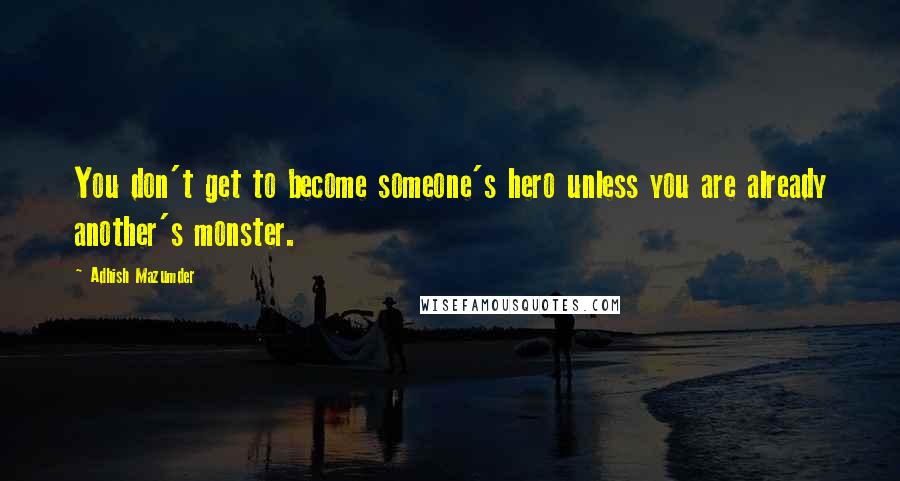 Adhish Mazumder Quotes: You don't get to become someone's hero unless you are already another's monster.