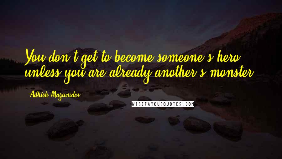 Adhish Mazumder Quotes: You don't get to become someone's hero unless you are already another's monster.