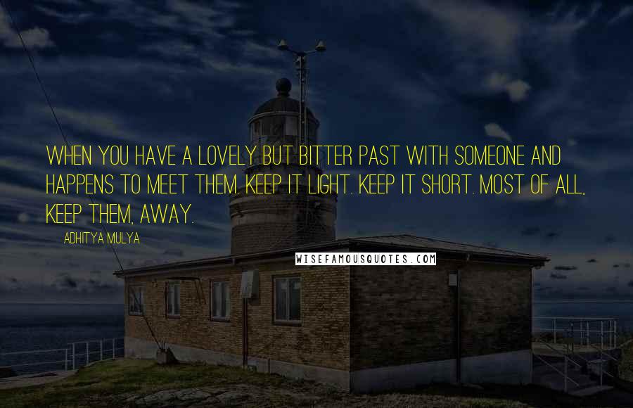 Adhitya Mulya Quotes: when you have a lovely but bitter past with someone and happens to meet them. Keep it light. Keep it short. Most of all, keep them, away.