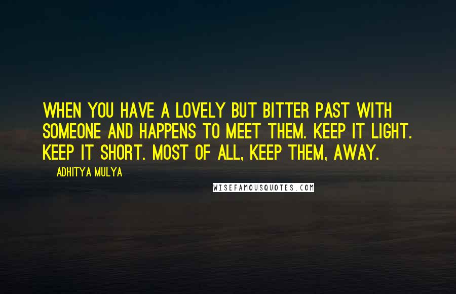 Adhitya Mulya Quotes: when you have a lovely but bitter past with someone and happens to meet them. Keep it light. Keep it short. Most of all, keep them, away.