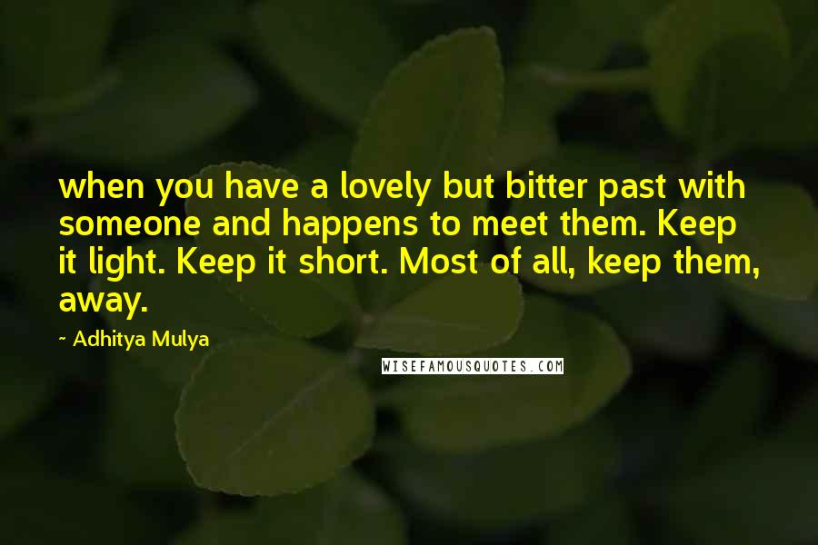Adhitya Mulya Quotes: when you have a lovely but bitter past with someone and happens to meet them. Keep it light. Keep it short. Most of all, keep them, away.