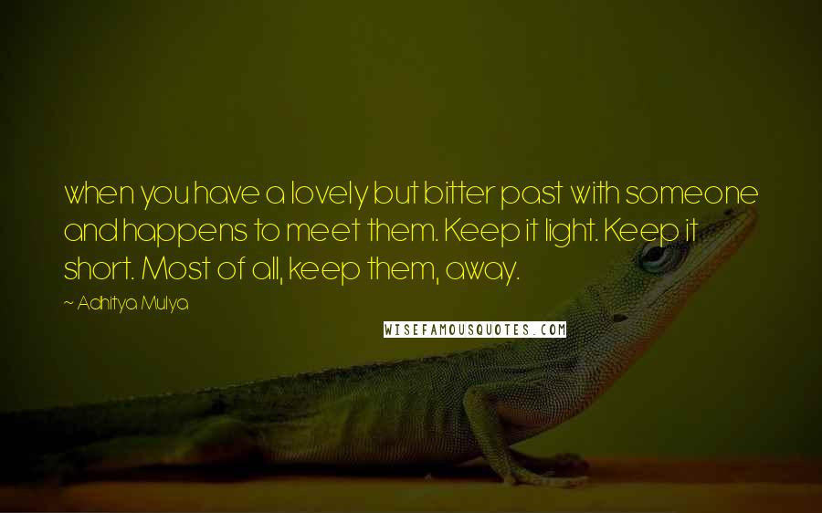 Adhitya Mulya Quotes: when you have a lovely but bitter past with someone and happens to meet them. Keep it light. Keep it short. Most of all, keep them, away.