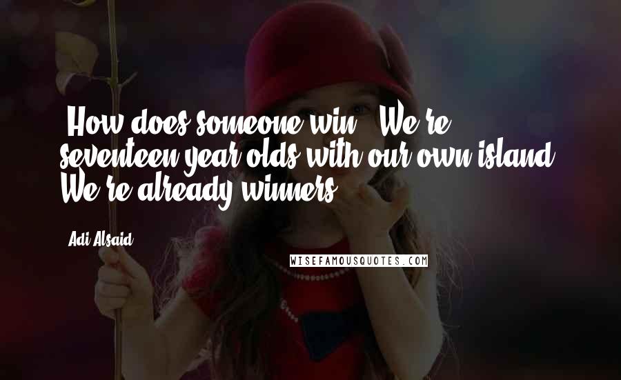 Adi Alsaid Quotes: -How does someone win?"-We're seventeen-year-olds with our own island. We're already winners.