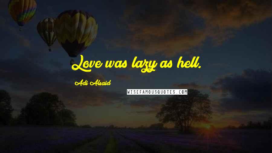 Adi Alsaid Quotes: Love was lazy as hell.