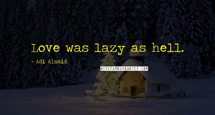 Adi Alsaid Quotes: Love was lazy as hell.