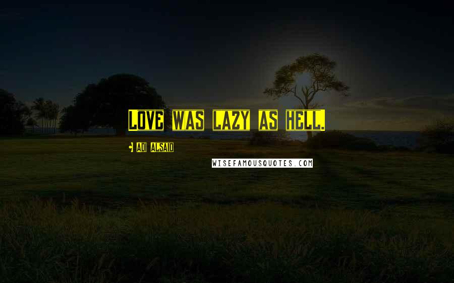 Adi Alsaid Quotes: Love was lazy as hell.