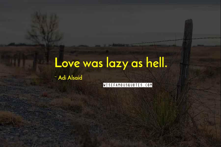 Adi Alsaid Quotes: Love was lazy as hell.