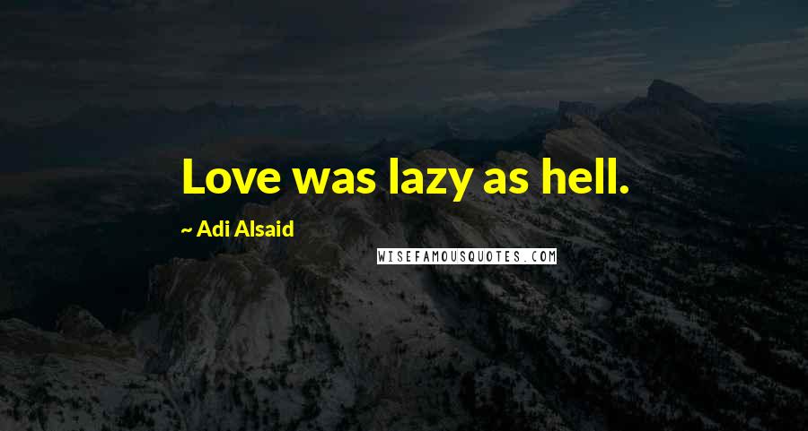 Adi Alsaid Quotes: Love was lazy as hell.