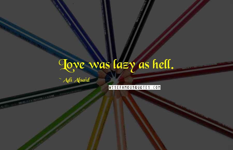 Adi Alsaid Quotes: Love was lazy as hell.