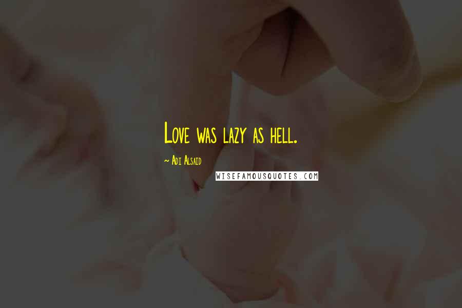 Adi Alsaid Quotes: Love was lazy as hell.