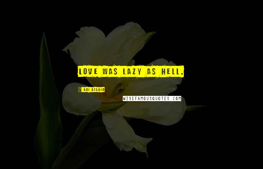 Adi Alsaid Quotes: Love was lazy as hell.