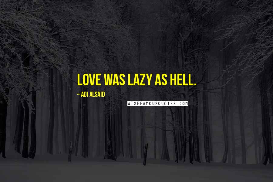 Adi Alsaid Quotes: Love was lazy as hell.