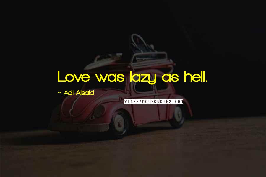 Adi Alsaid Quotes: Love was lazy as hell.