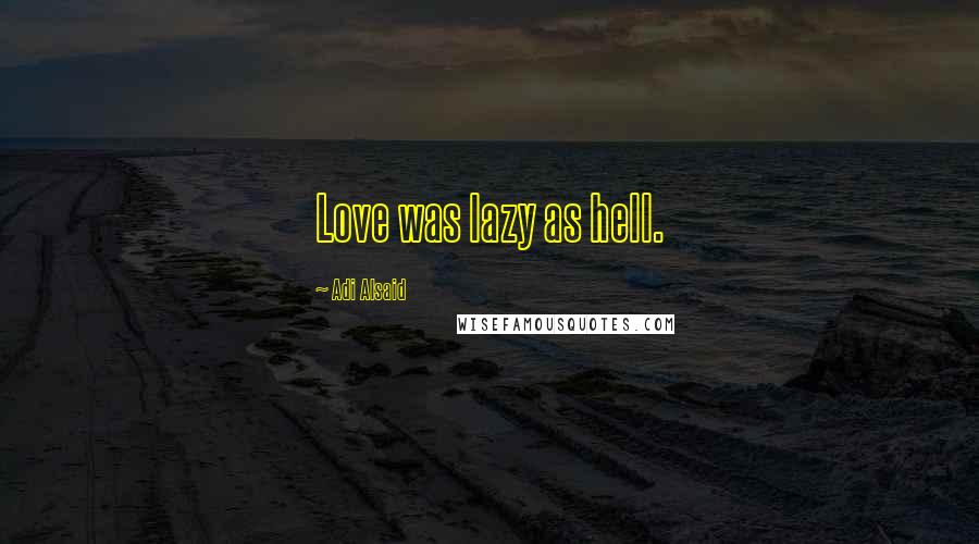 Adi Alsaid Quotes: Love was lazy as hell.