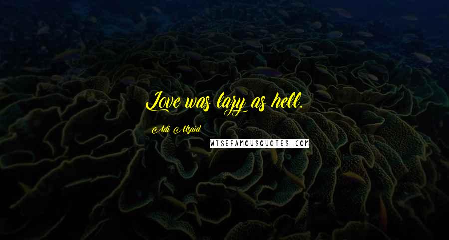Adi Alsaid Quotes: Love was lazy as hell.