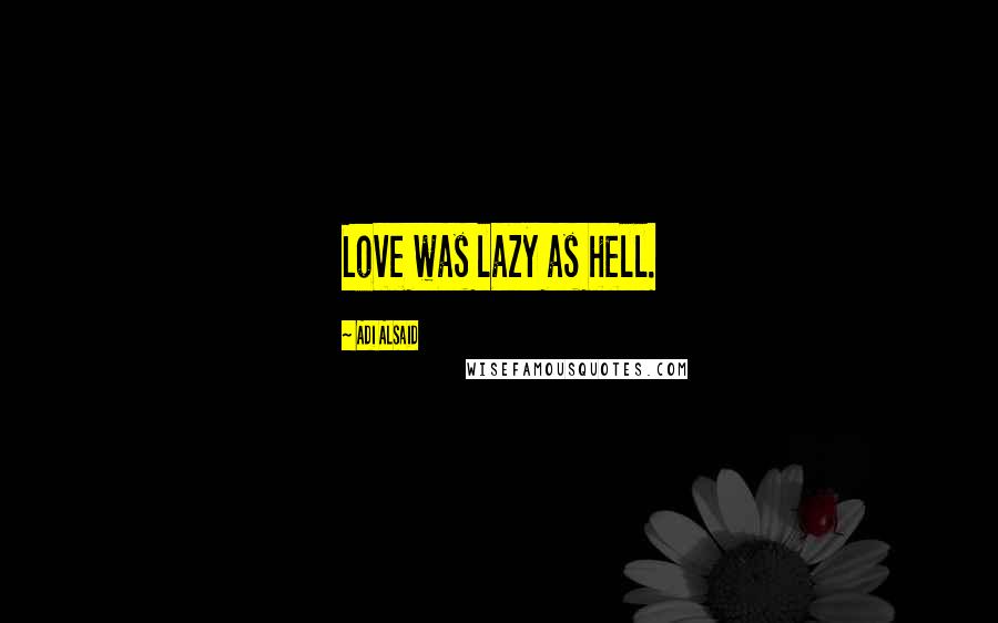 Adi Alsaid Quotes: Love was lazy as hell.