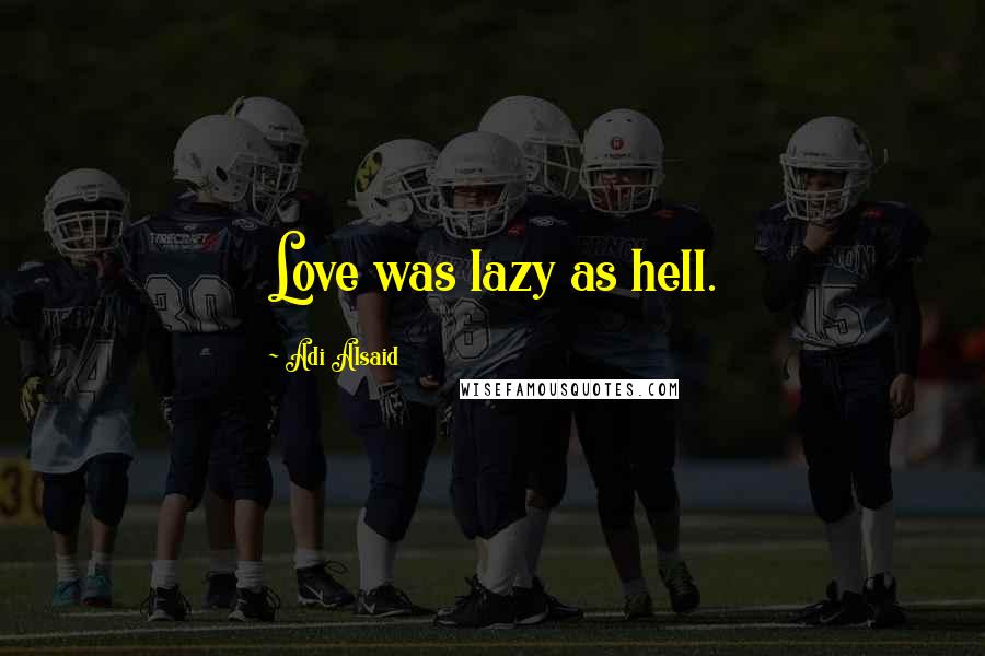 Adi Alsaid Quotes: Love was lazy as hell.