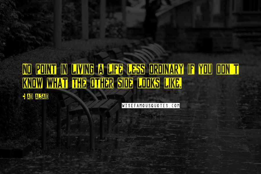 Adi Alsaid Quotes: No point in living a life less ordinary if you don't know what the other side looks like.