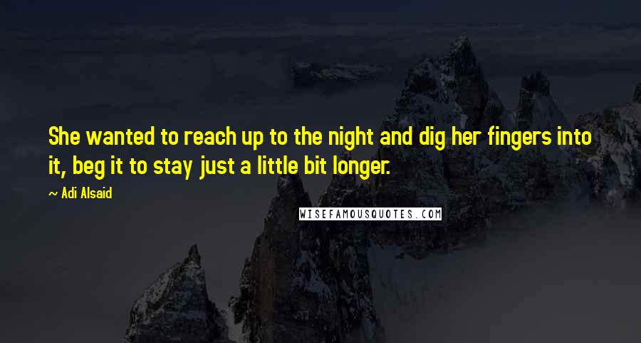 Adi Alsaid Quotes: She wanted to reach up to the night and dig her fingers into it, beg it to stay just a little bit longer.