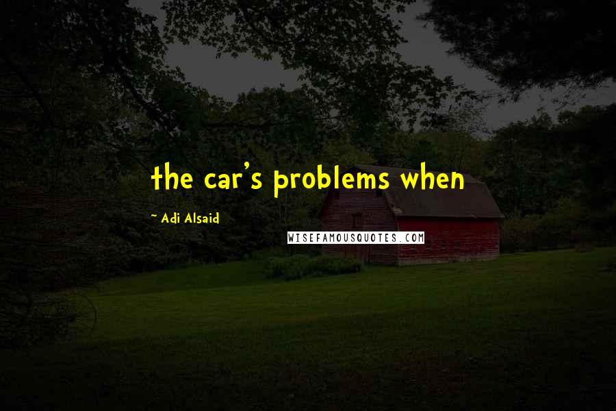 Adi Alsaid Quotes: the car's problems when