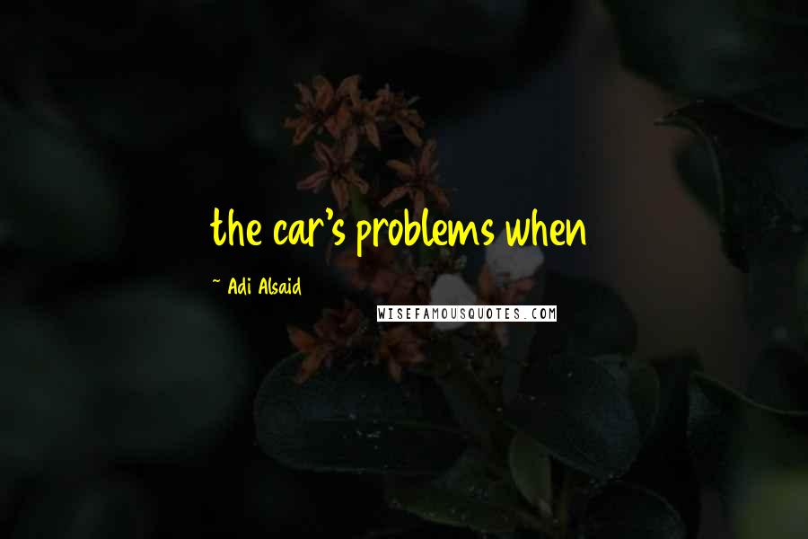 Adi Alsaid Quotes: the car's problems when