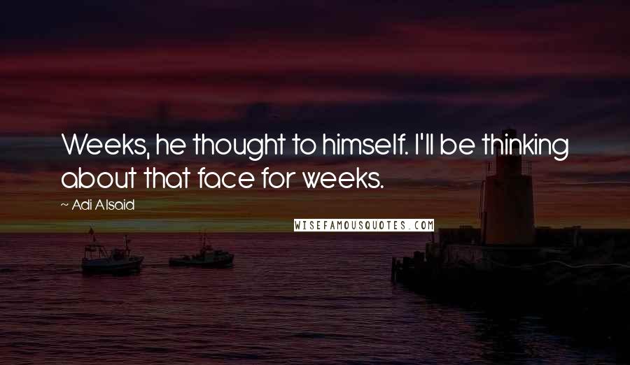 Adi Alsaid Quotes: Weeks, he thought to himself. I'll be thinking about that face for weeks.