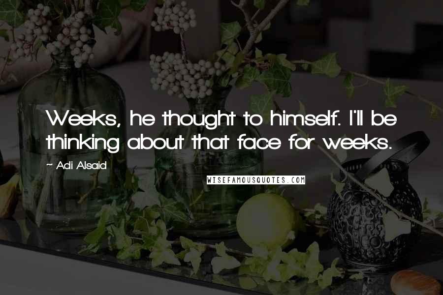 Adi Alsaid Quotes: Weeks, he thought to himself. I'll be thinking about that face for weeks.