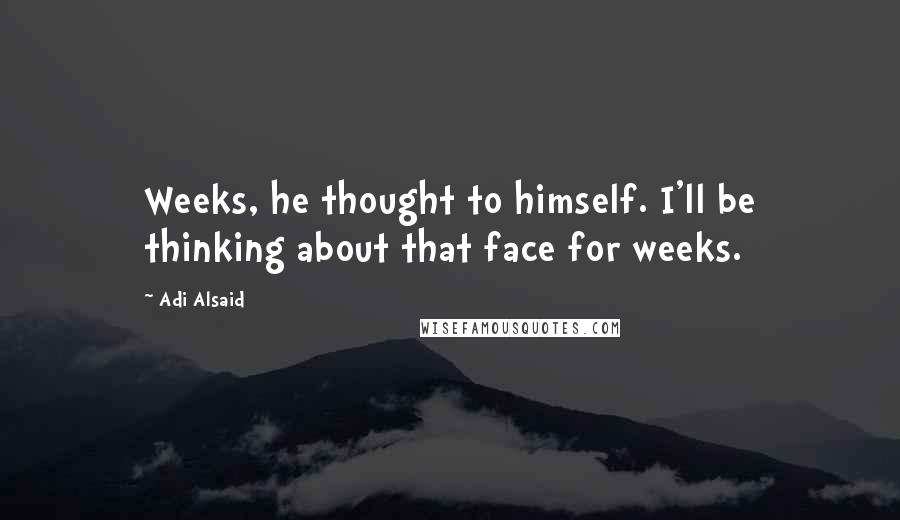 Adi Alsaid Quotes: Weeks, he thought to himself. I'll be thinking about that face for weeks.