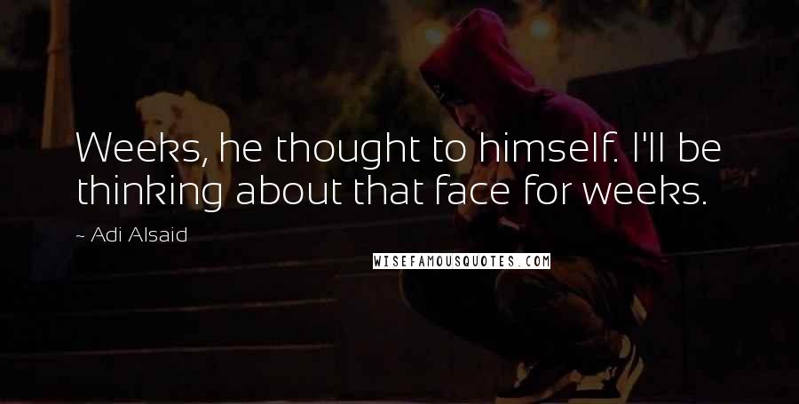 Adi Alsaid Quotes: Weeks, he thought to himself. I'll be thinking about that face for weeks.