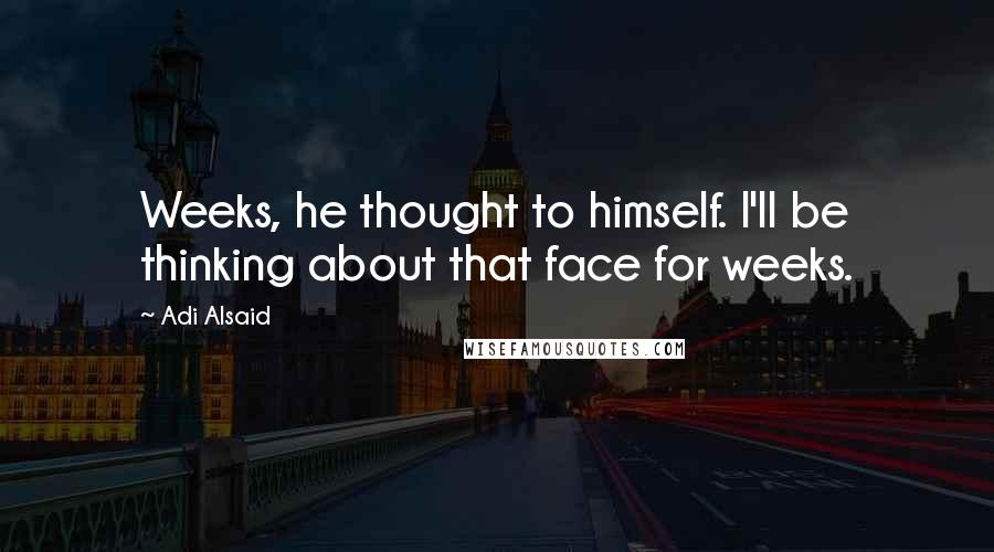 Adi Alsaid Quotes: Weeks, he thought to himself. I'll be thinking about that face for weeks.