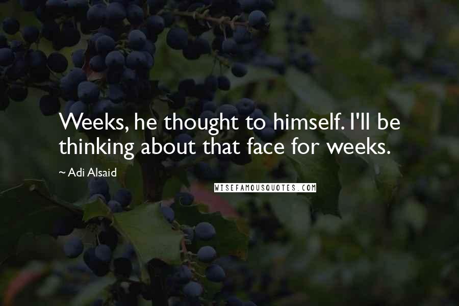Adi Alsaid Quotes: Weeks, he thought to himself. I'll be thinking about that face for weeks.