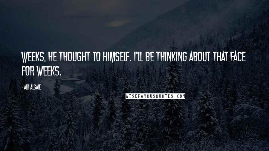 Adi Alsaid Quotes: Weeks, he thought to himself. I'll be thinking about that face for weeks.