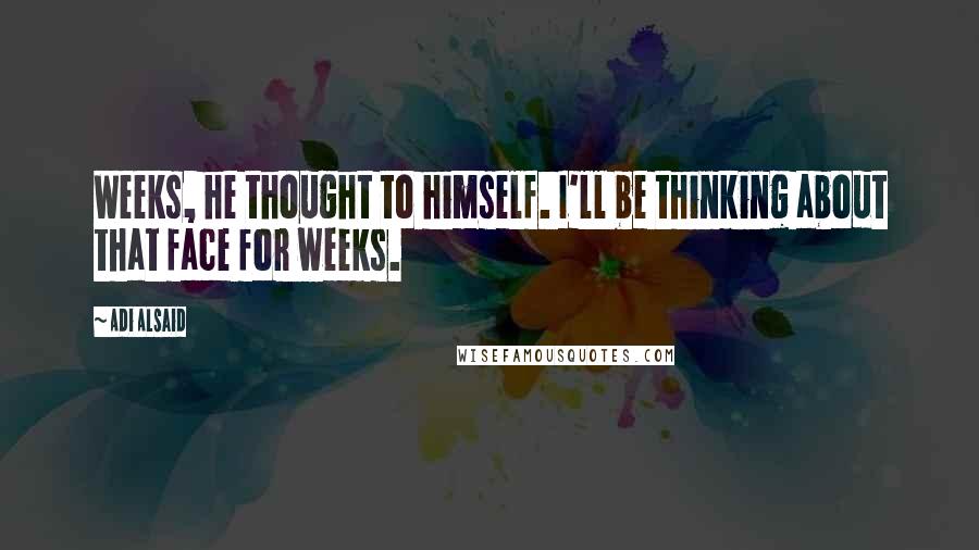 Adi Alsaid Quotes: Weeks, he thought to himself. I'll be thinking about that face for weeks.