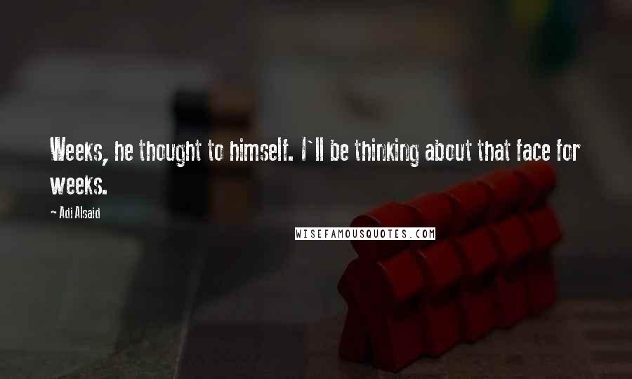 Adi Alsaid Quotes: Weeks, he thought to himself. I'll be thinking about that face for weeks.