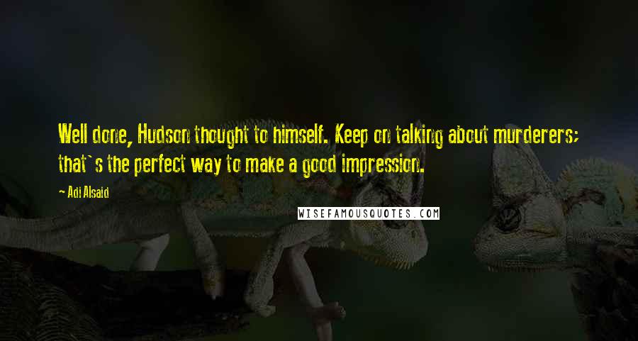 Adi Alsaid Quotes: Well done, Hudson thought to himself. Keep on talking about murderers; that's the perfect way to make a good impression.