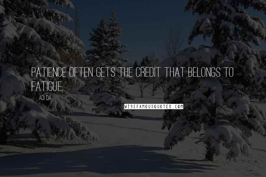 Adi Da Quotes: Patience often gets the credit that belongs to fatigue.